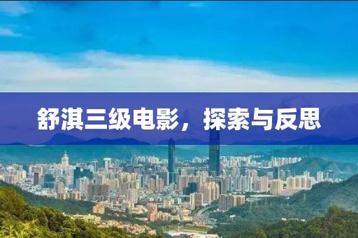 舒淇三级电影，探索与反思