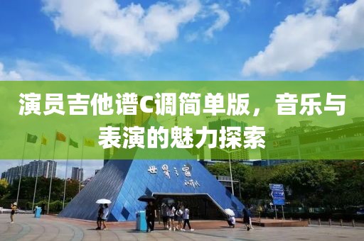 演员吉他谱C调简单版，音乐与表演的魅力探索