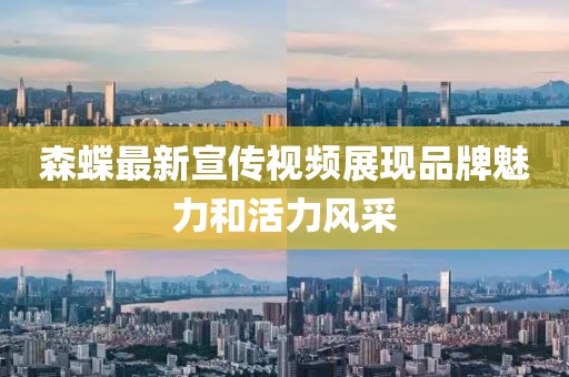 森蝶最新宣传视频展现品牌魅力和活力风采