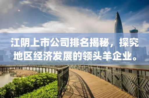 江阴上市公司排名揭秘，探究地区经济发展的领头羊企业。