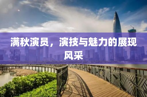 满秋演员，演技与魅力的展现风采