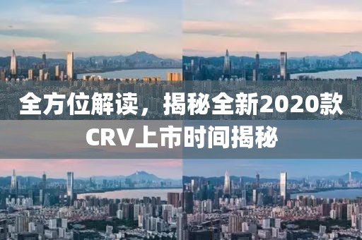 全方位解读，揭秘全新2020款CRV上市时间揭秘