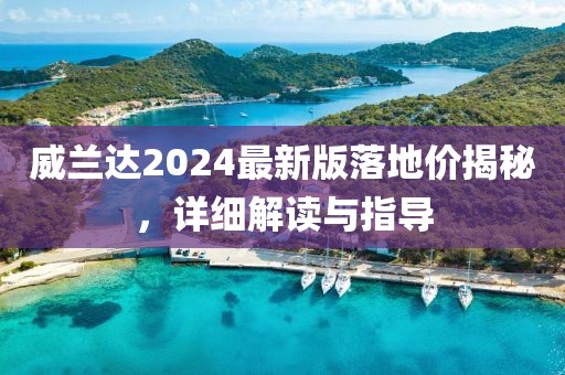 威兰达2024最新版落地价揭秘，详细解读与指导