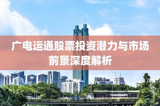 广电运通股票投资潜力与市场前景深度解析