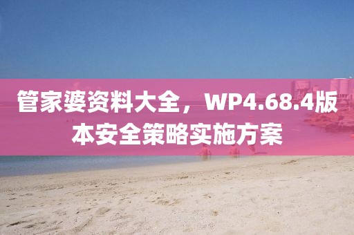 管家婆资料大全，WP4.68.4版本安全策略实施方案