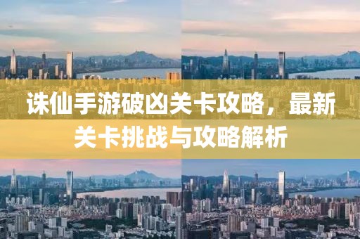 诛仙手游破凶关卡攻略，最新关卡挑战与攻略解析
