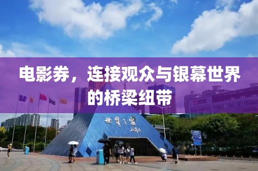 电影券，连接观众与银幕世界的桥梁纽带