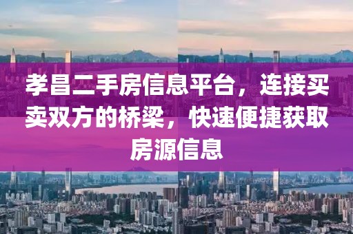 孝昌二手房信息平台，连接买卖双方的桥梁，快速便捷获取房源信息