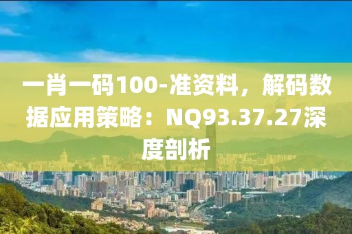 一肖一码100-准资料，解码数据应用策略：NQ93.37.27深度剖析
