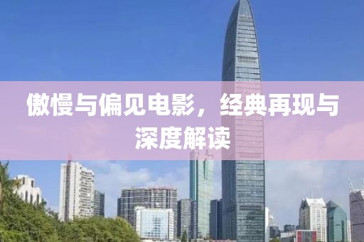 傲慢与偏见电影，经典再现与深度解读