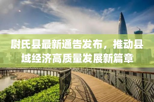 尉氏县最新通告发布，推动县域经济高质量发展新篇章