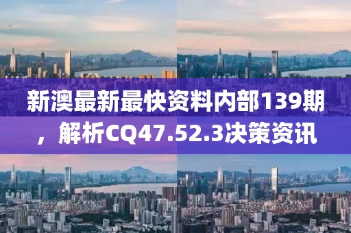 新澳最新最快资料内部139期，解析CQ47.52.3决策资讯