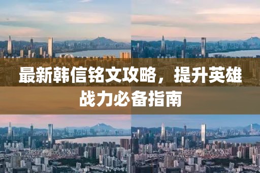 最新韩信铭文攻略，提升英雄战力必备指南