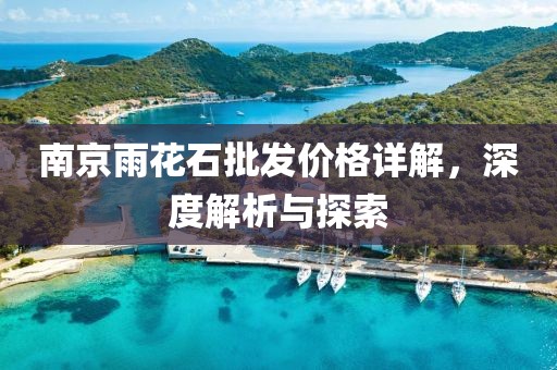 南京雨花石批发价格详解，深度解析与探索
