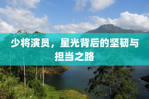 少将演员，星光背后的坚韧与担当之路