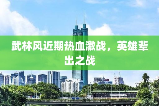 武林风近期热血激战，英雄辈出之战