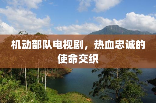 机动部队电视剧，热血忠诚的使命交织