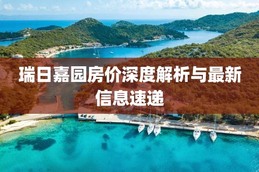 瑞日嘉园房价深度解析与最新信息速递