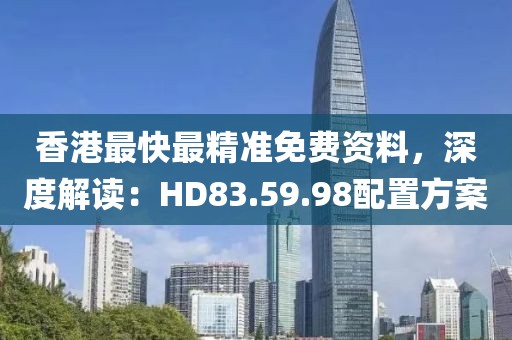 香港最快最精准免费资料，深度解读：HD83.59.98配置方案