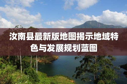 汝南县最新版地图揭示地域特色与发展规划蓝图