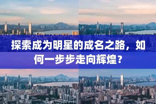 探索成为明星的成名之路，如何一步步走向辉煌？