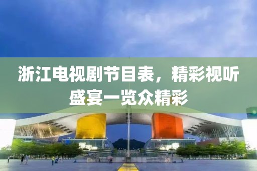 浙江电视剧节目表，精彩视听盛宴一览众精彩