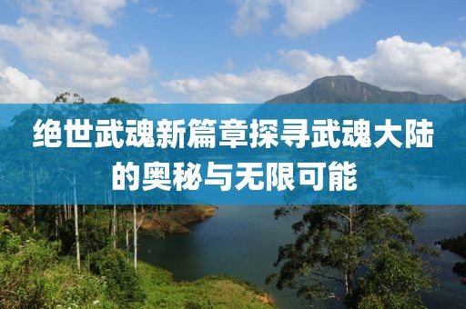 绝世武魂新篇章探寻武魂大陆的奥秘与无限可能