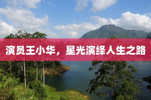 演员王小华，星光演绎人生之路