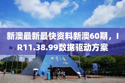 新澳最新最快资料新澳60期，IR11.38.99数据驱动方案