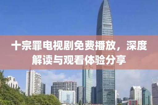 十宗罪电视剧免费播放，深度解读与观看体验分享