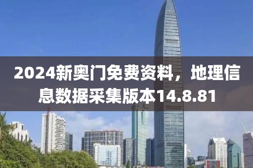 2024新奥门免费资料，地理信息数据采集版本14.8.81