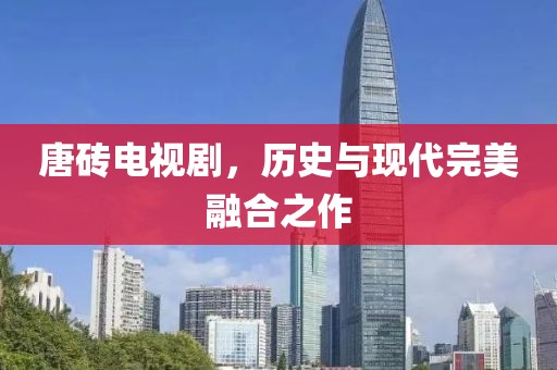 唐砖电视剧，历史与现代完美融合之作