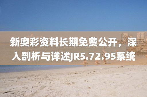 新奥彩资料长期免费公开，深入剖析与详述JR5.72.95系统