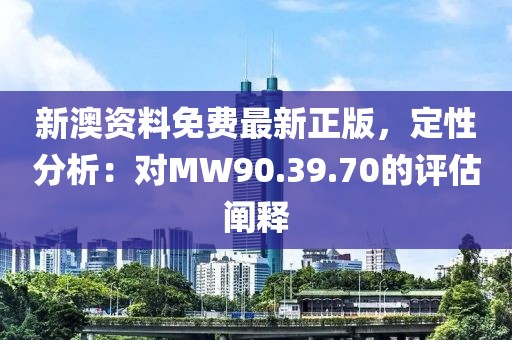 新澳资料免费最新正版，定性分析：对MW90.39.70的评估阐释