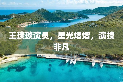 王琰琰演员，星光熠熠，演技非凡