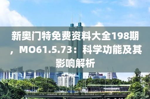 新奥门特免费资料大全198期，MO61.5.73：科学功能及其影响解析