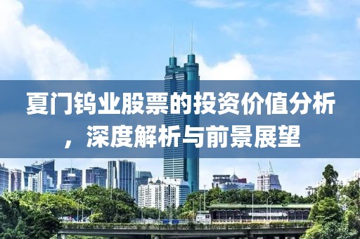 夏门钨业股票的投资价值分析，深度解析与前景展望