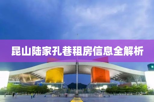 昆山陆家孔巷租房信息全解析