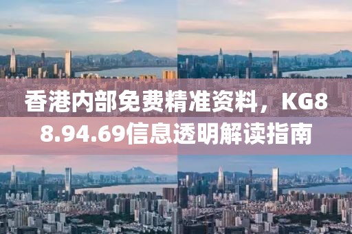 香港内部免费精准资料，KG88.94.69信息透明解读指南