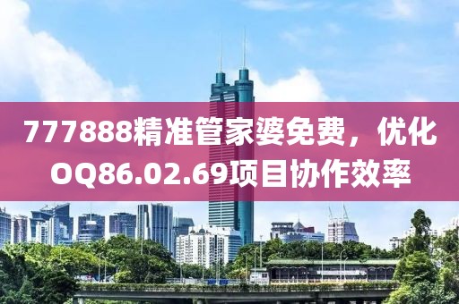 777888精准管家婆免费，优化OQ86.02.69项目协作效率