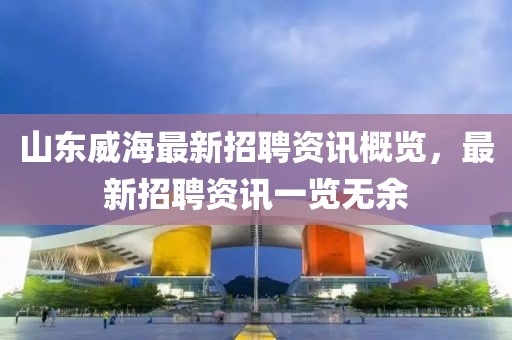 山东威海最新招聘资讯概览，最新招聘资讯一览无余