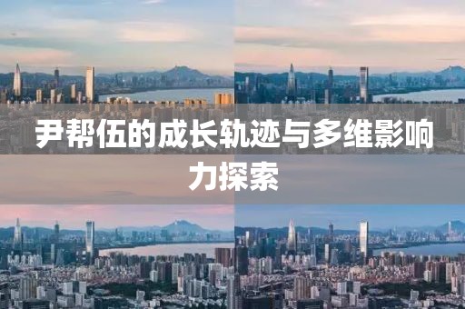 尹帮伍的成长轨迹与多维影响力探索