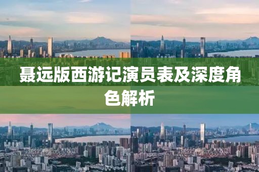 聂远版西游记演员表及深度角色解析