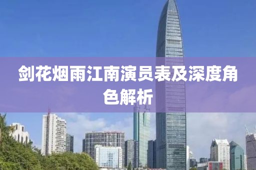 剑花烟雨江南演员表及深度角色解析