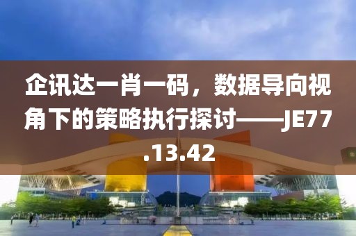 企讯达一肖一码，数据导向视角下的策略执行探讨——JE77.13.42