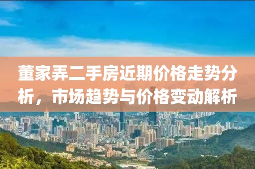 董家弄二手房近期价格走势分析，市场趋势与价格变动解析