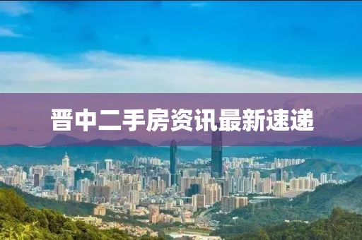 晋中二手房资讯最新速递