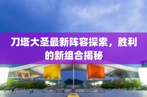 刀塔大圣最新阵容探索，胜利的新组合揭秘