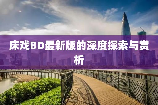 床戏BD最新版的深度探索与赏析