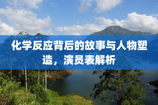 化学反应背后的故事与人物塑造，演员表解析